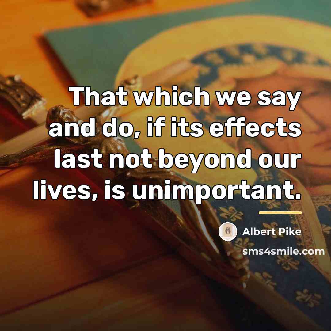 “That which we say and do, if its effects last…” quote by Albert Pike
