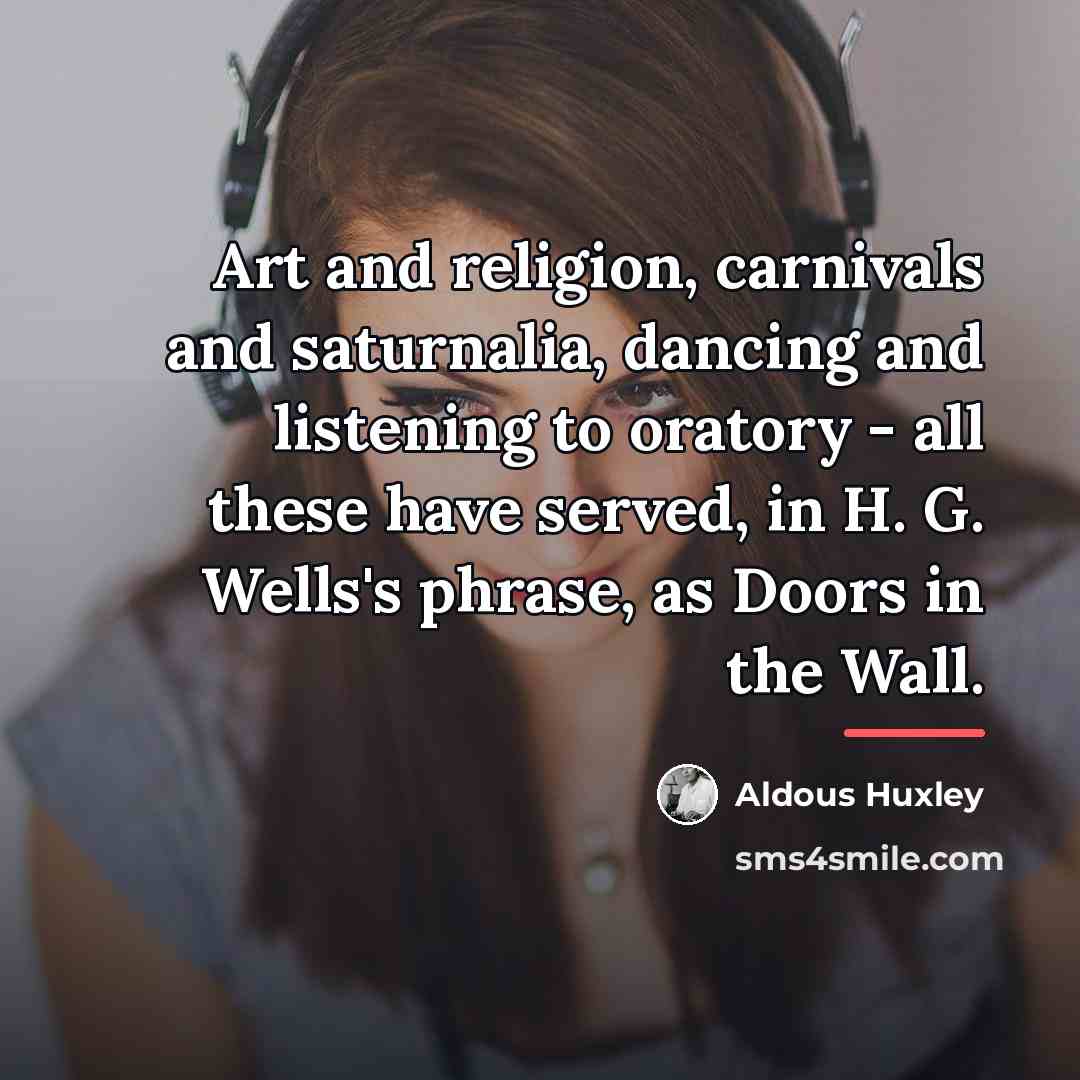 “Art and religion, carnivals and saturnalia, dancing and listening to…” quote by Aldous Huxley