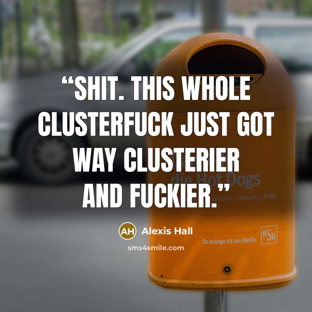 “Shit. This whole clusterfuck just got way clusterier and fuckier.” quote by Alexis Hall