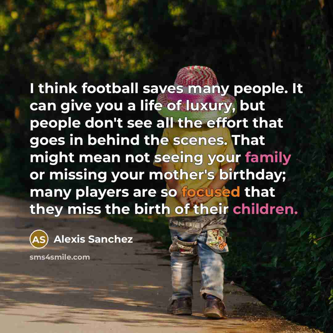“I think football saves many people. It can give you…” quote by Alexis Sanchez