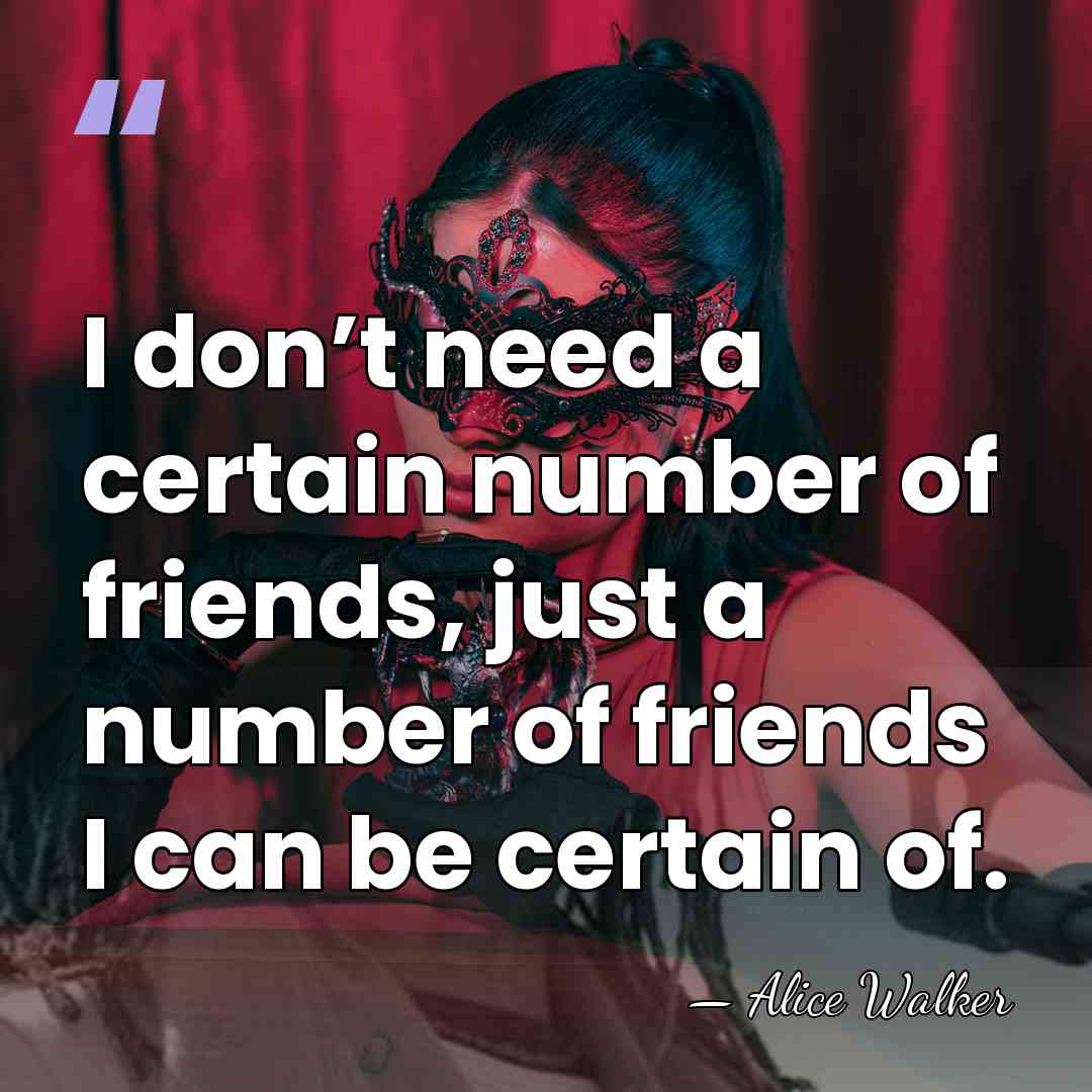I don’t need a certain number of friends, just a number of&hellip; - Alice Walker