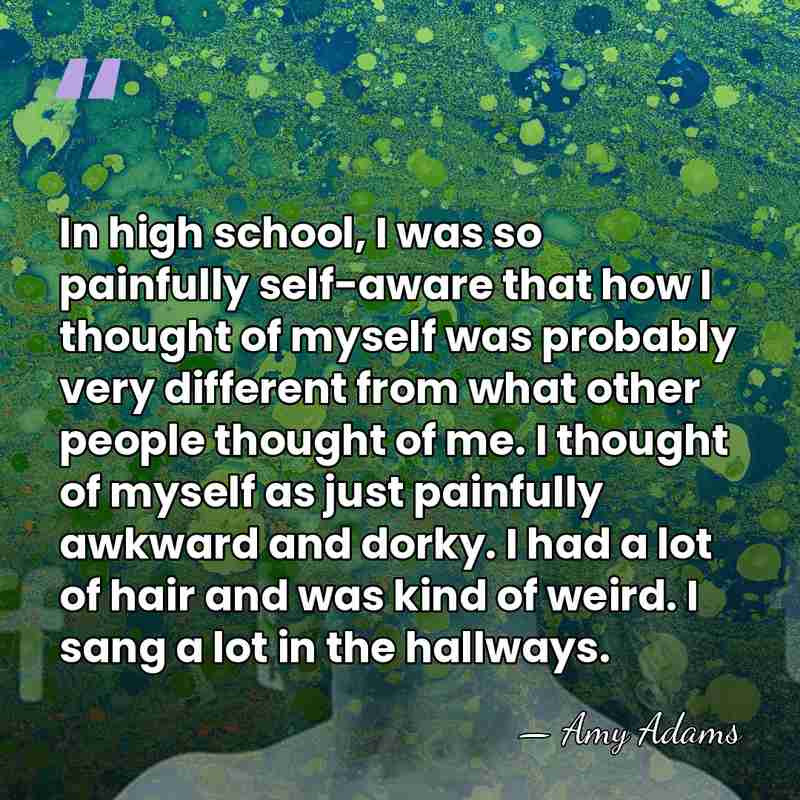In high school, I was so painfully self-aware that how I thought&hellip; - Amy Adams