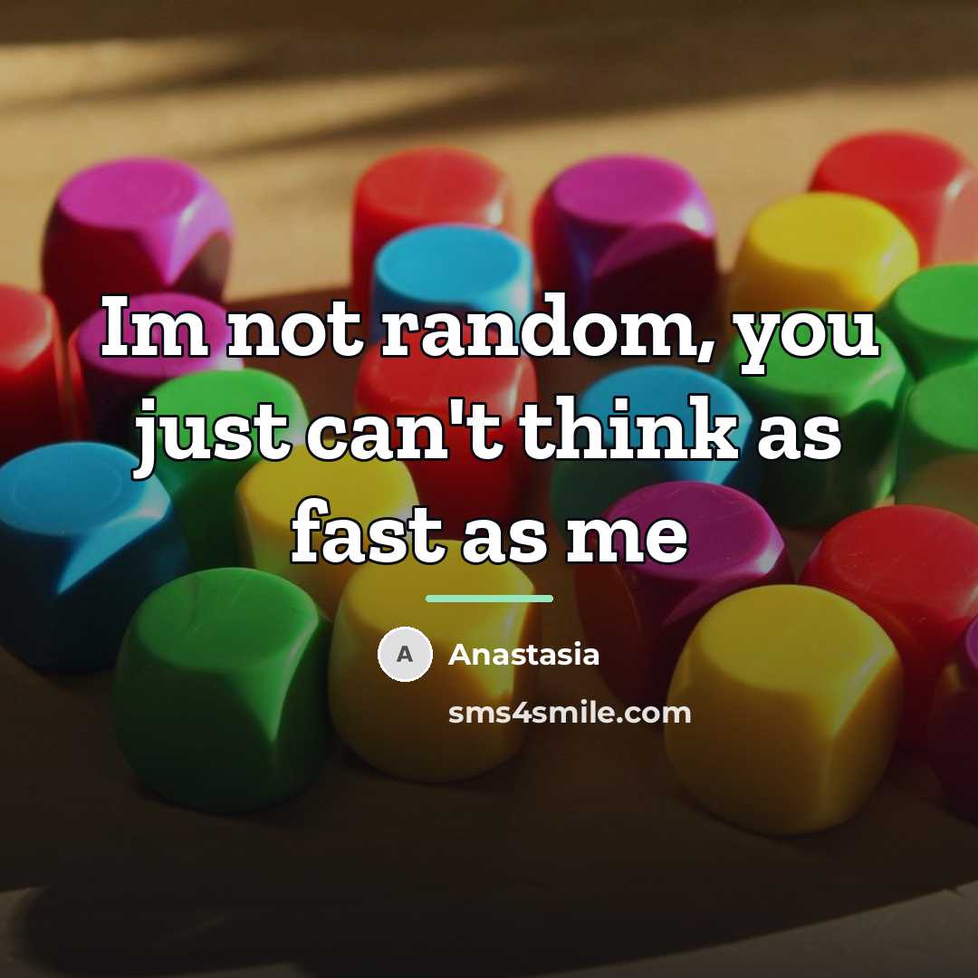 “Im not random, you just can't think as fast as…” quote by Anastasia
