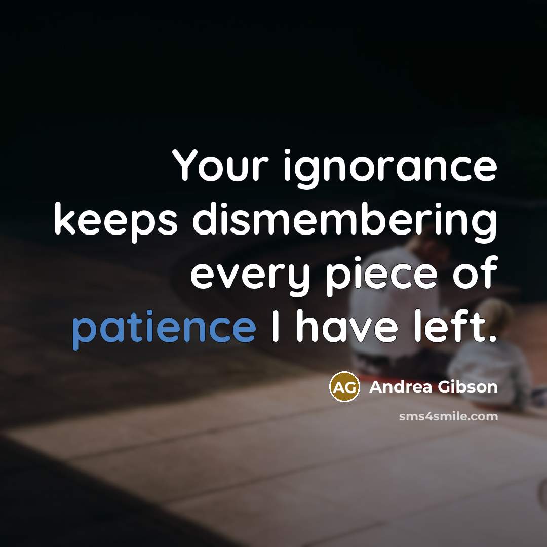 “Your ignorance keeps dismembering every piece of patience I have…” quote by Andrea Gibson