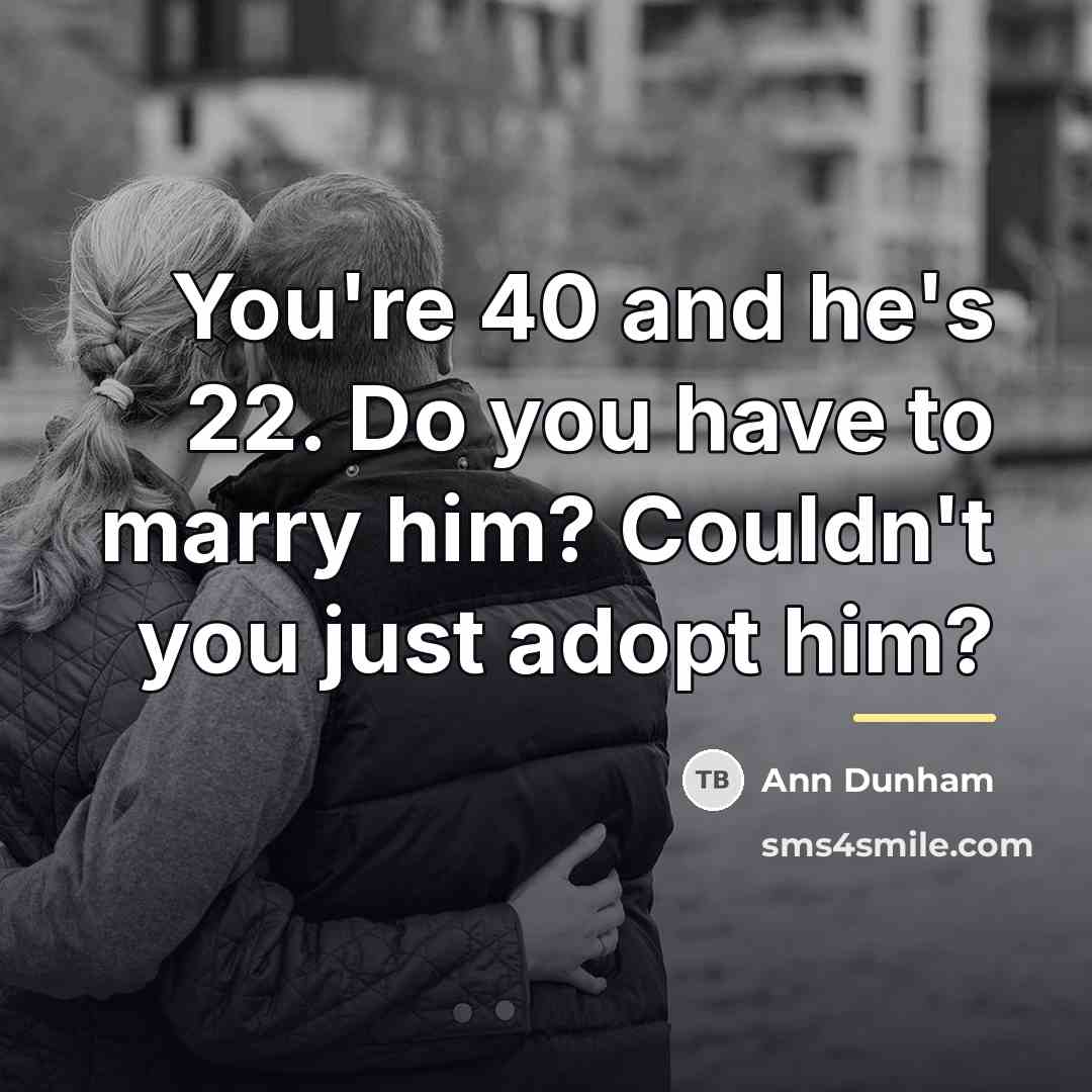 “You're 40 and he's 22. Do you have to marry…” quote by Ann Dunham