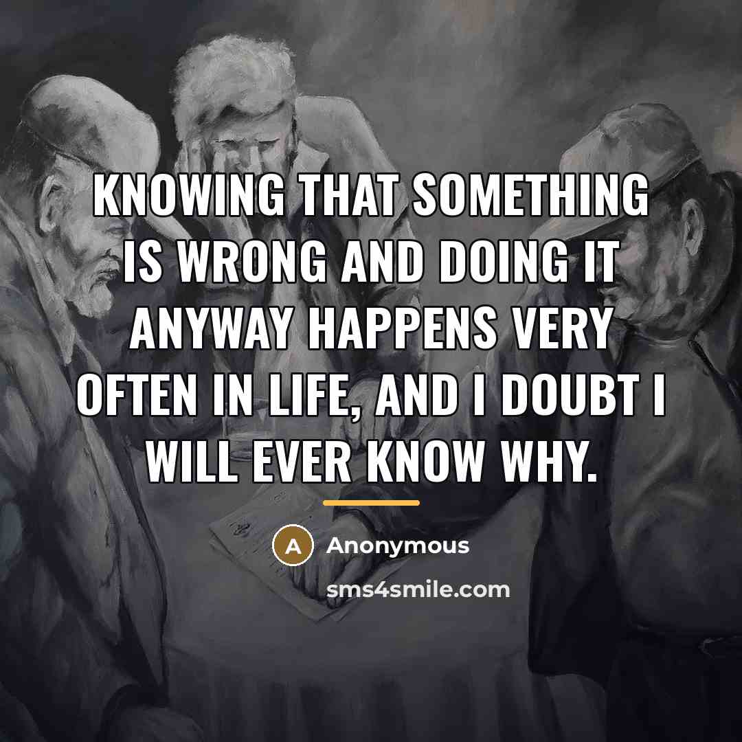 “Knowing that something is wrong and doing it anyway happens…” quote by Anonymous