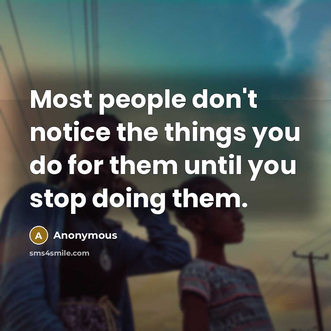 “Most people don't notice the things you do for them until you stop doing them.” quote by Anonymous