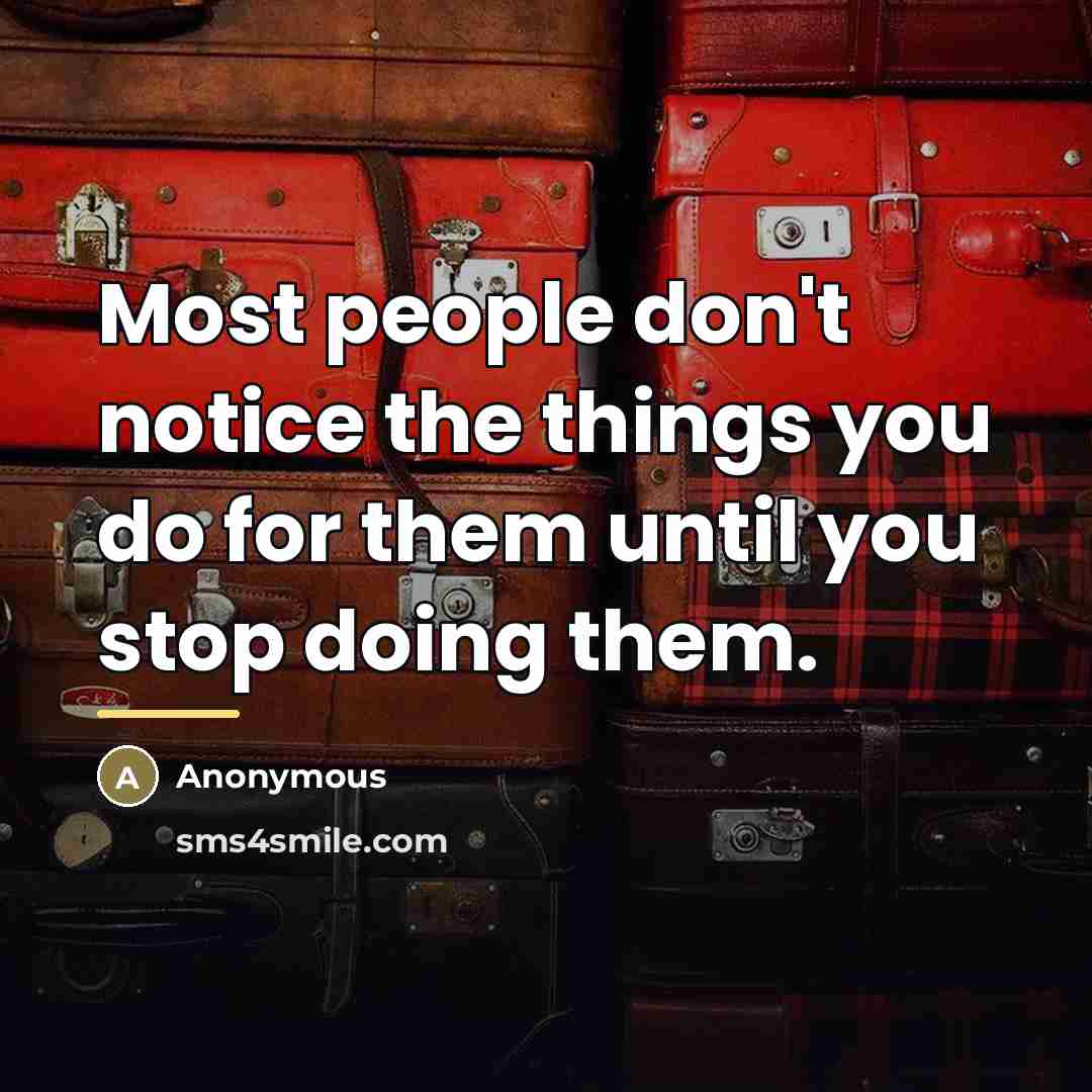 “Most people don't notice the things you do for them…” quote by Anonymous
