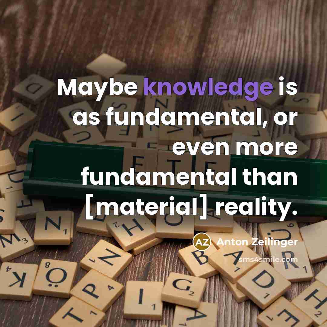 “Maybe knowledge is as fundamental, or even more fundamental than…” quote by Anton Zeilinger