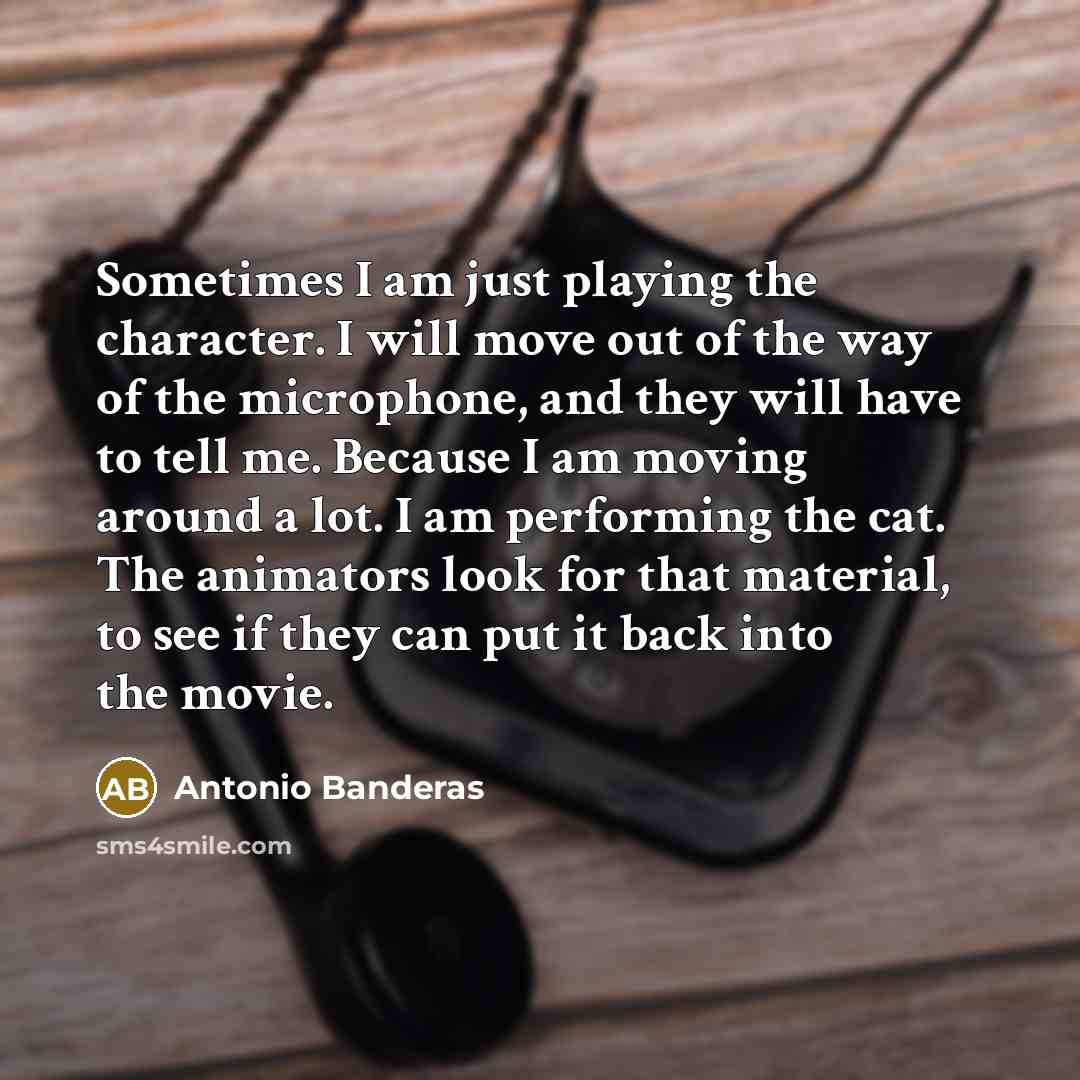 “Sometimes I am just playing the character. I will move…” quote by Antonio Banderas