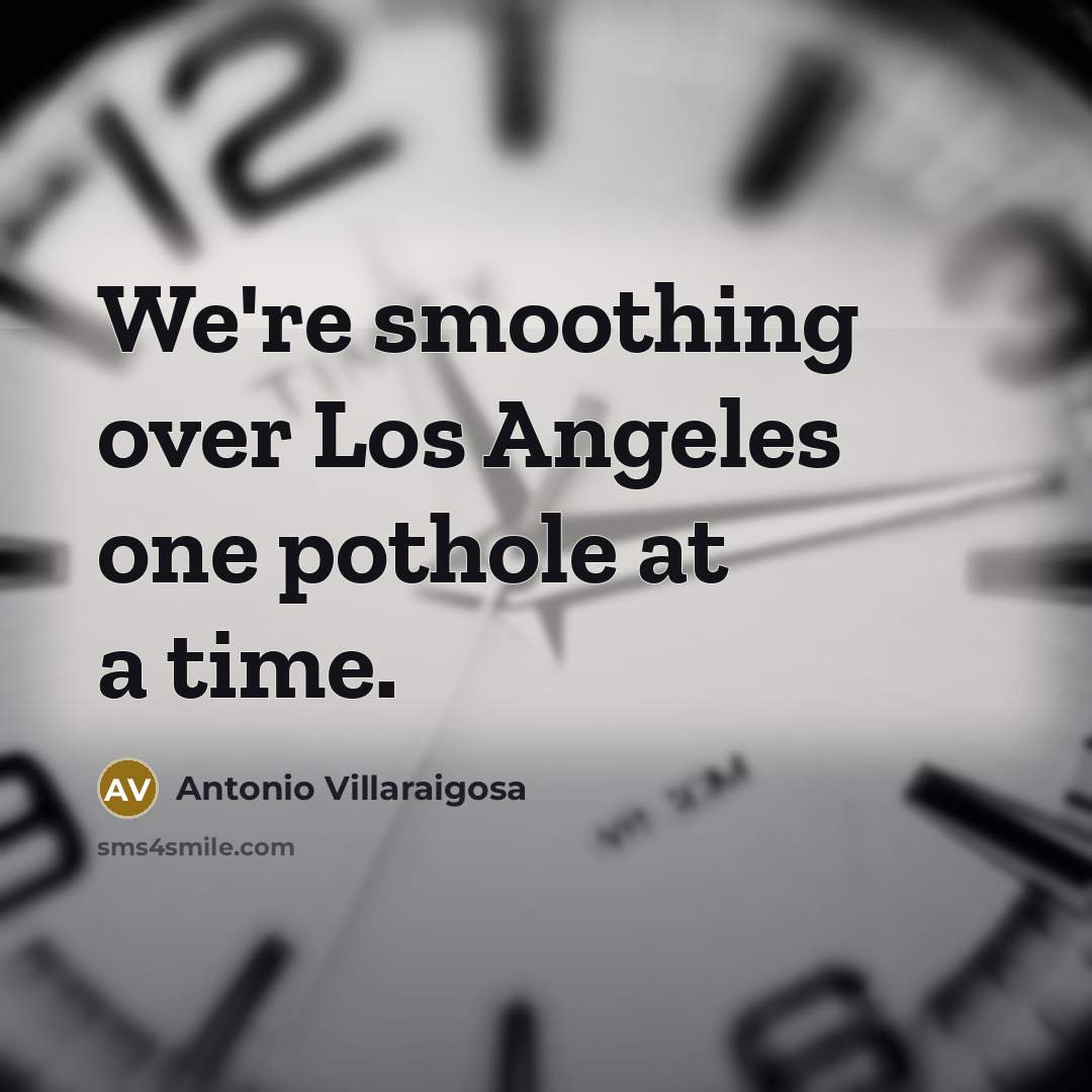 “We're smoothing over Los Angeles one pothole at a time.…” quote by Antonio Villaraigosa