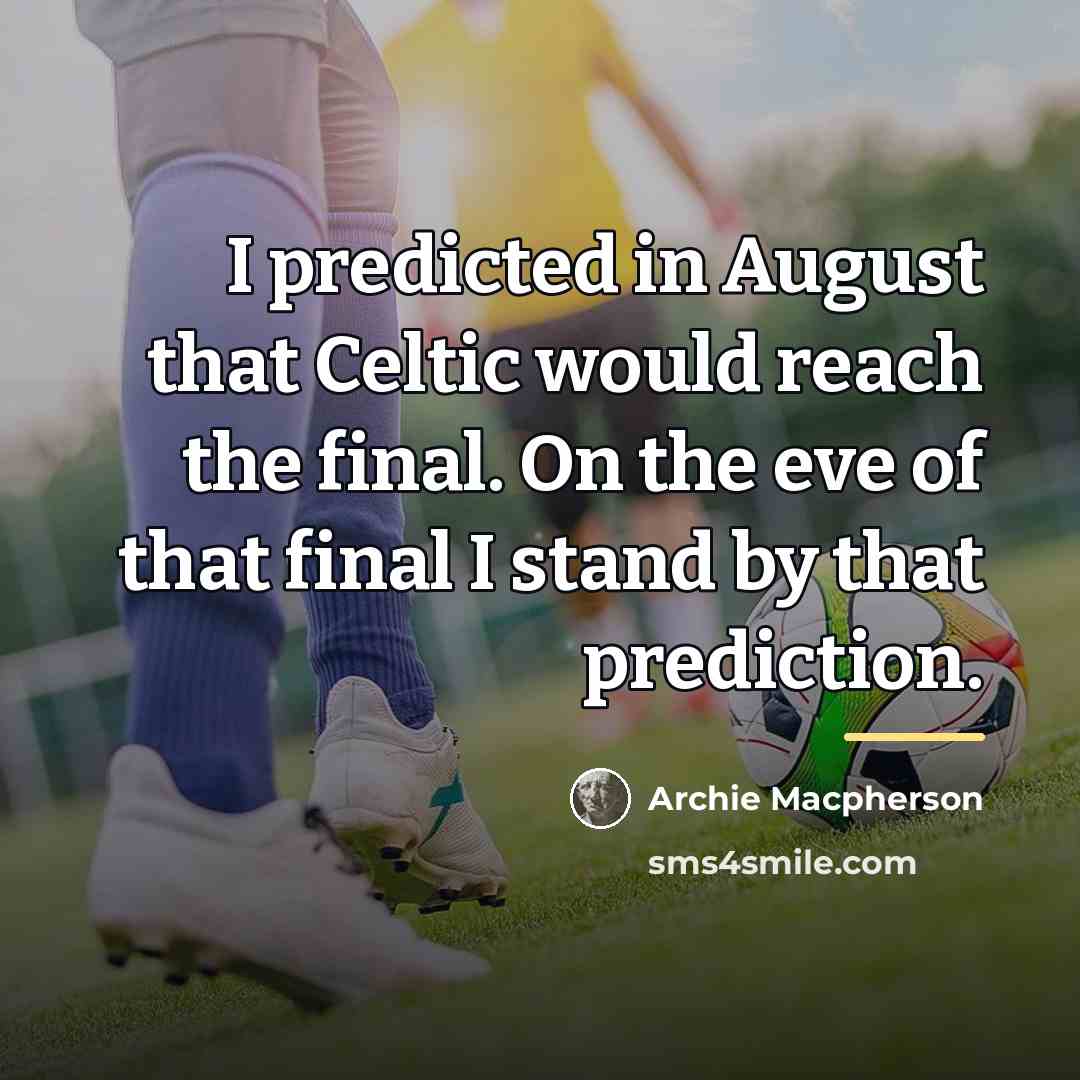 “I predicted in August that Celtic would reach the final.…” quote by Archie Macpherson