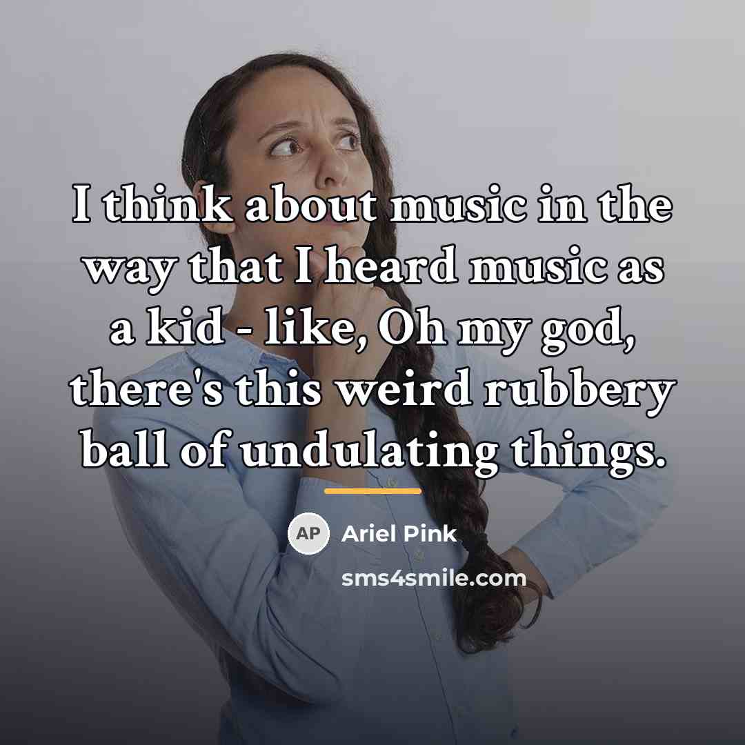 “I think about music in the way that I heard…” quote by Ariel Pink