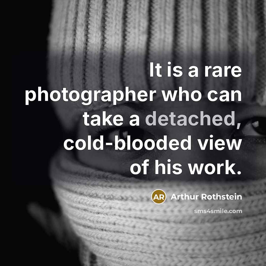 “It is a rare photographer who can take a detached,…” quote by Arthur Rothstein