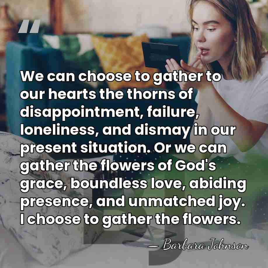 We can choose to gather to our hearts the thorns of disappointment,&hellip; - Barbara Johnson