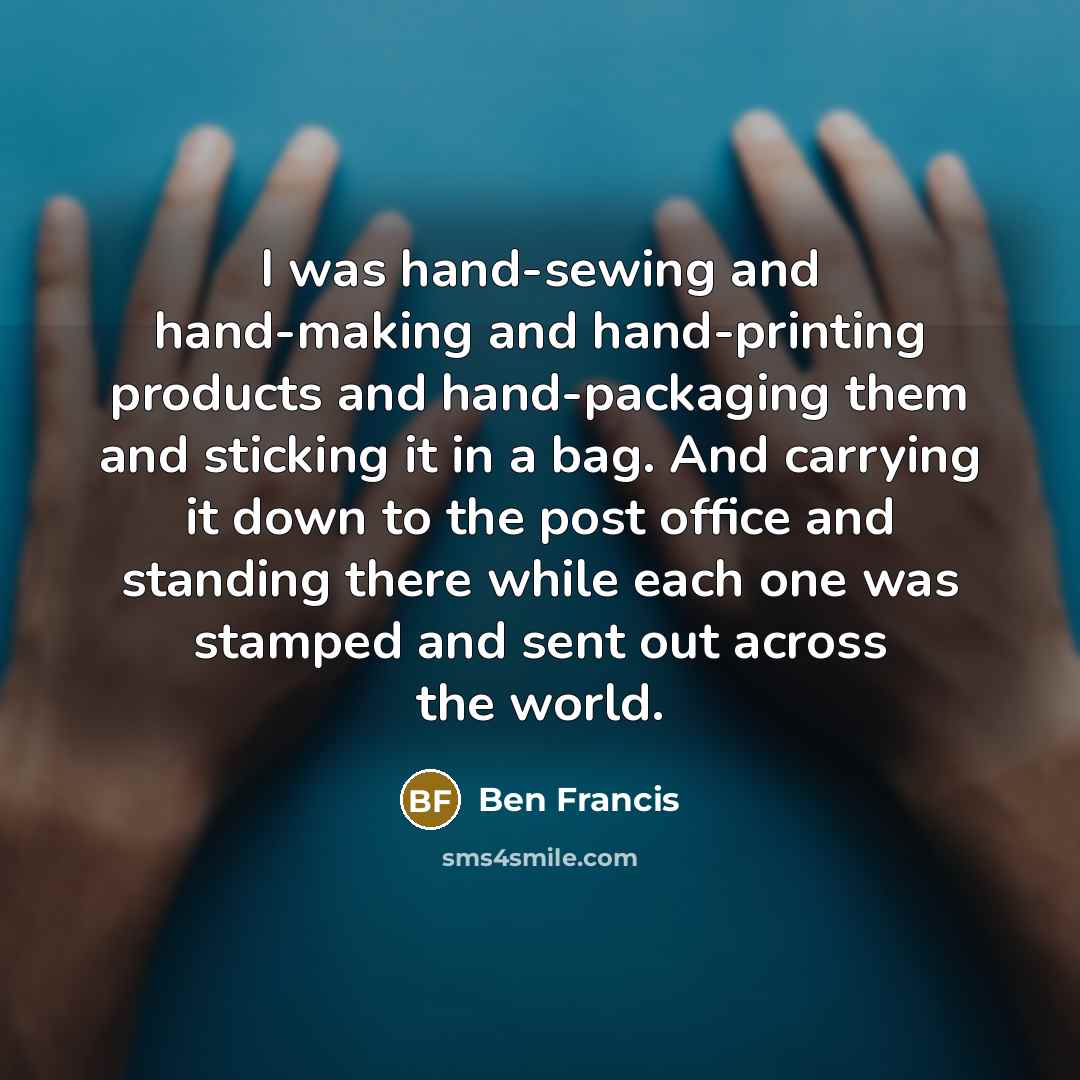 “I was hand-sewing and hand-making and hand-printing products and hand-packaging…” quote by Ben Francis