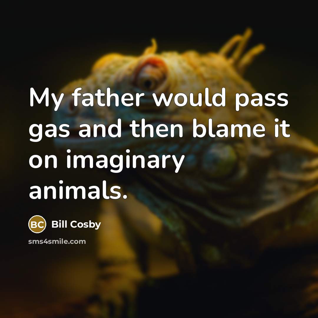 “My father would pass gas and then blame it on…” quote by Bill Cosby