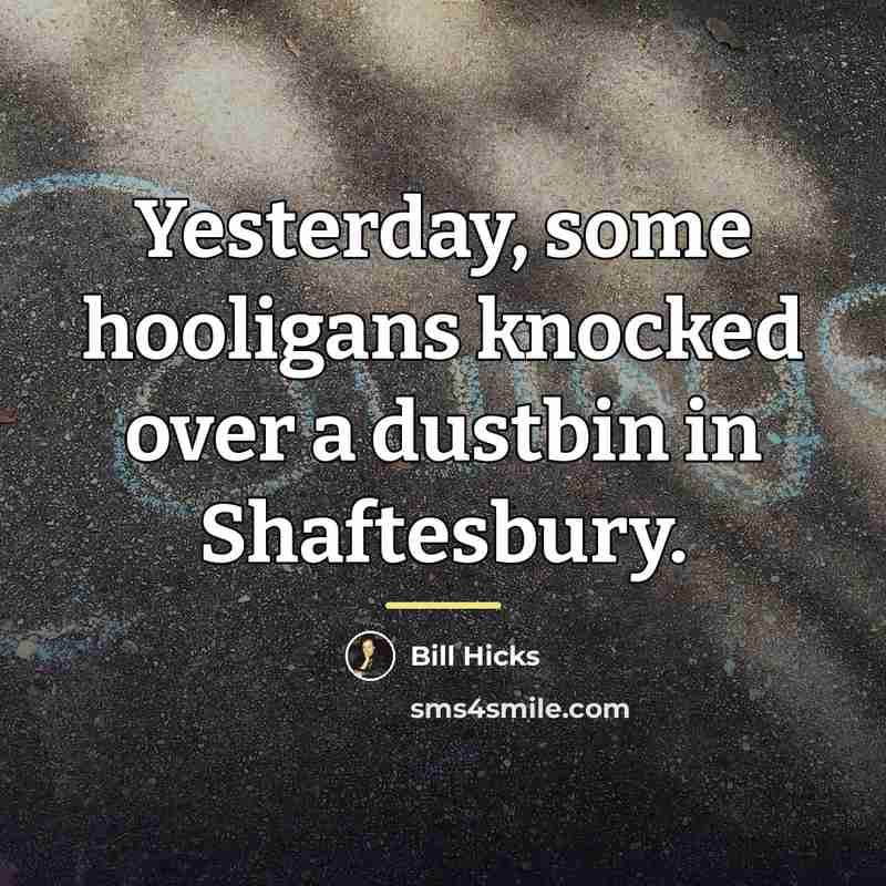 “Yesterday, some hooligans knocked over a dustbin in Shaftesbury.…” quote by Bill Hicks