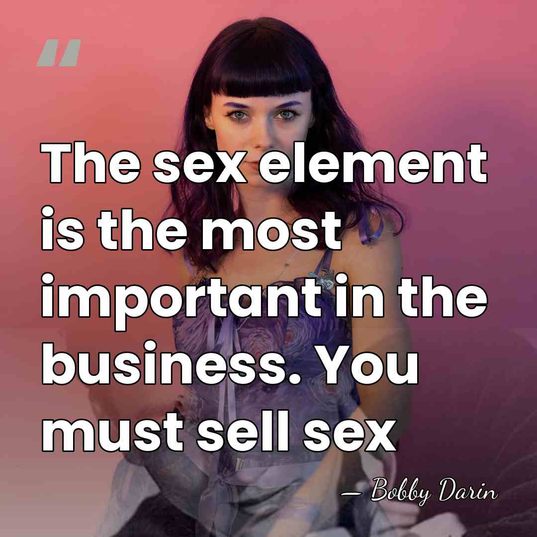 The sex element is the most important in the business. You must&hellip; - Bobby Darin
