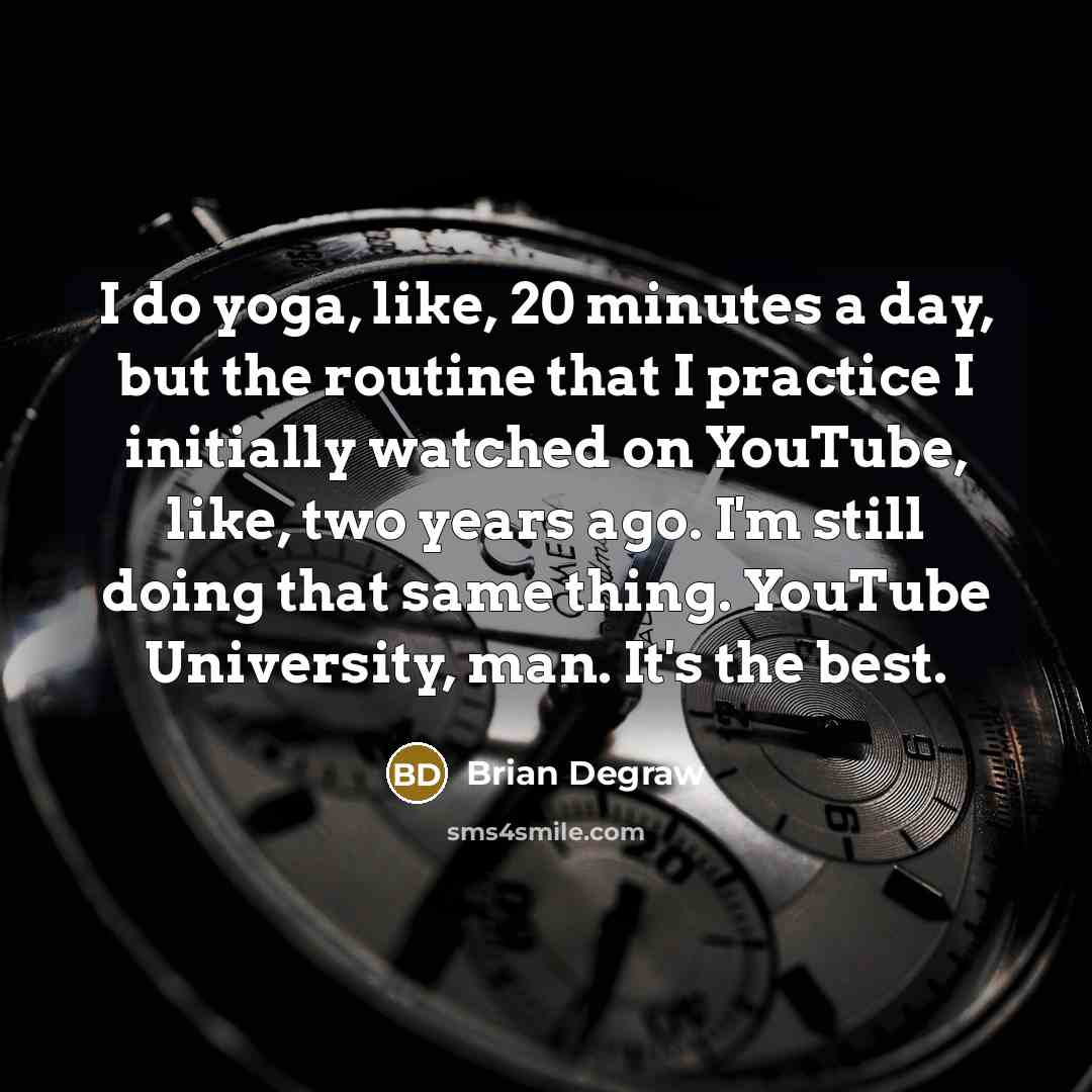 “I do yoga, like, 20 minutes a day, but the…” quote by Brian Degraw