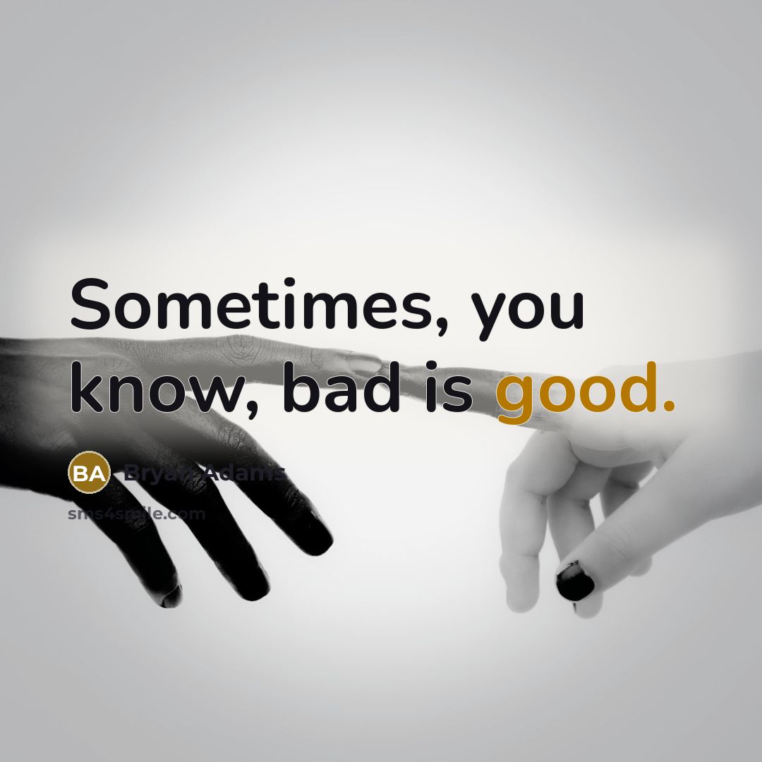 “Sometimes, you know, bad is good.” quote by Bryan Adams