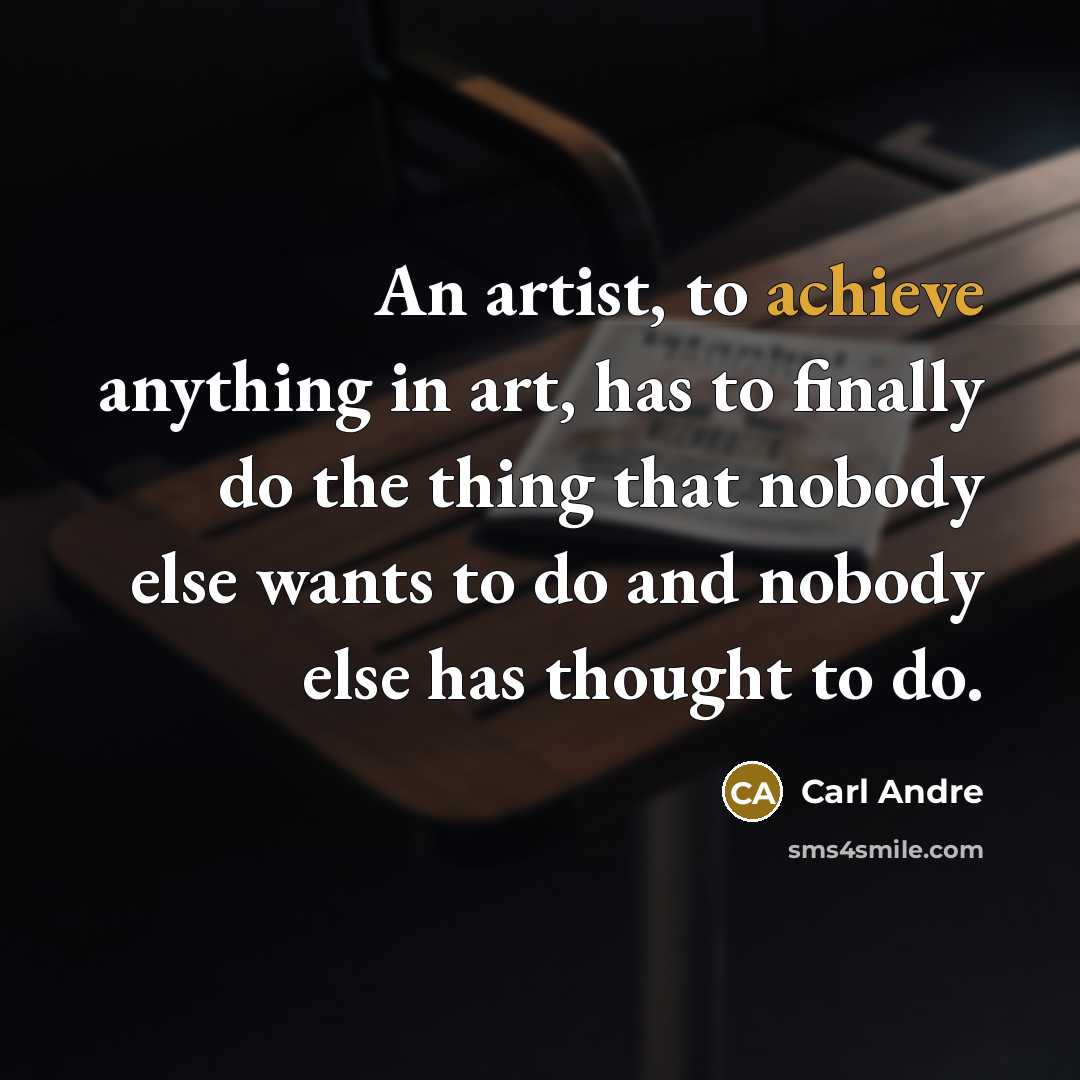 “An artist, to achieve anything in art, has to finally…” quote by Carl Andre