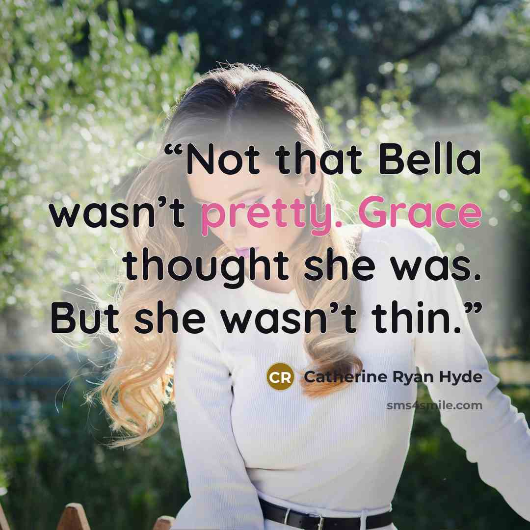 “Not that Bella wasn’t pretty. Grace thought she was. But she wasn’t thin.” quote by Catherine Ryan Hyde
