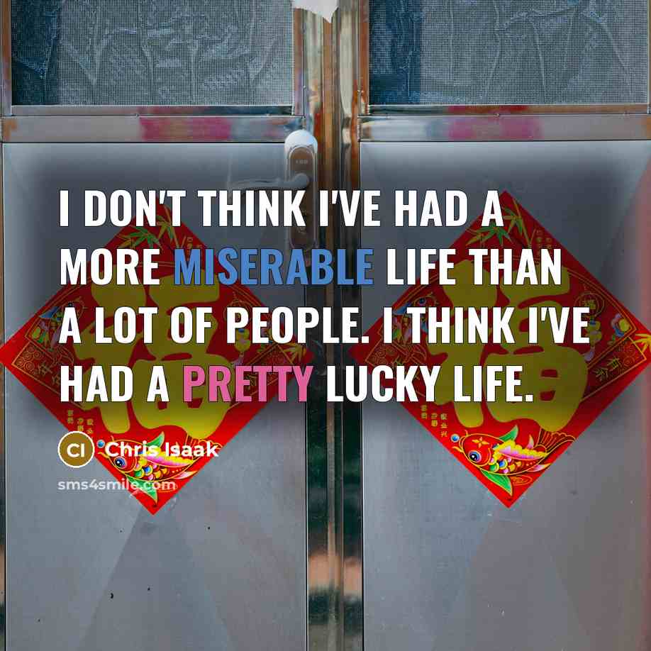 “I don't think I've had a more miserable life than…” quote by Chris Isaak