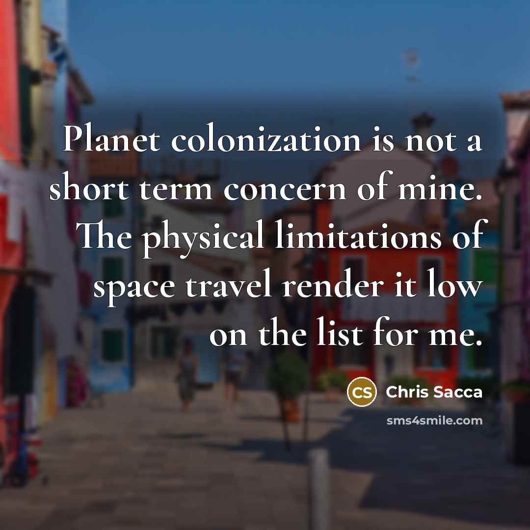 “Planet colonization is not a short term concern of mine. The physical limitations of space travel render it low on the list for me.” quote by Chris Sacca