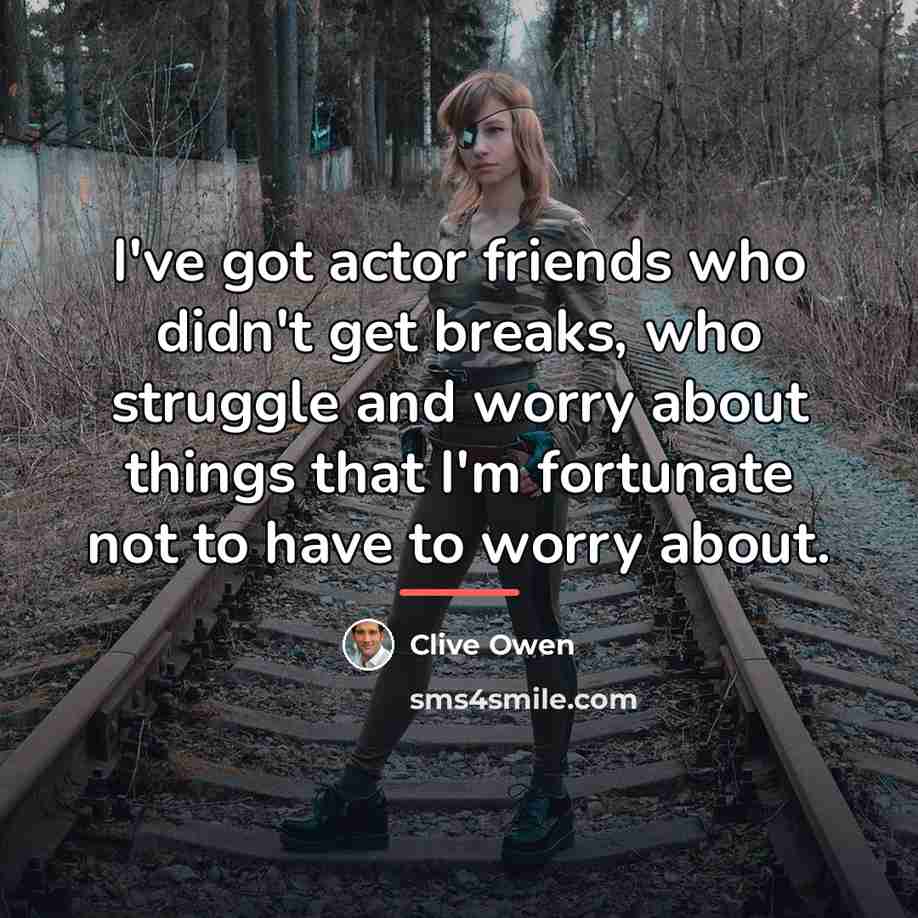 “I've got actor friends who didn't get breaks, who struggle…” quote by Clive Owen