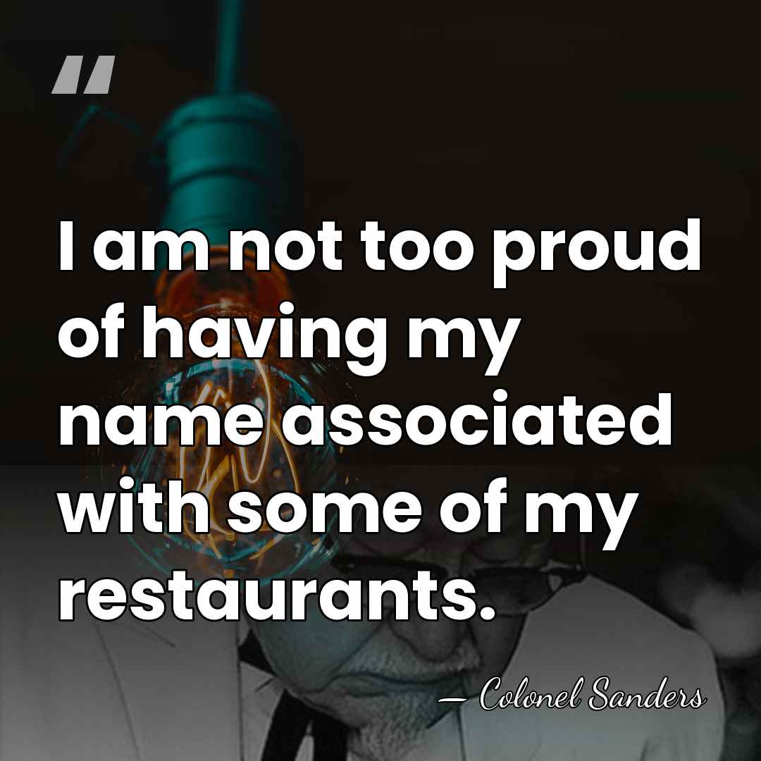 I am not too proud of having my name associated with some&hellip; - Colonel Sanders