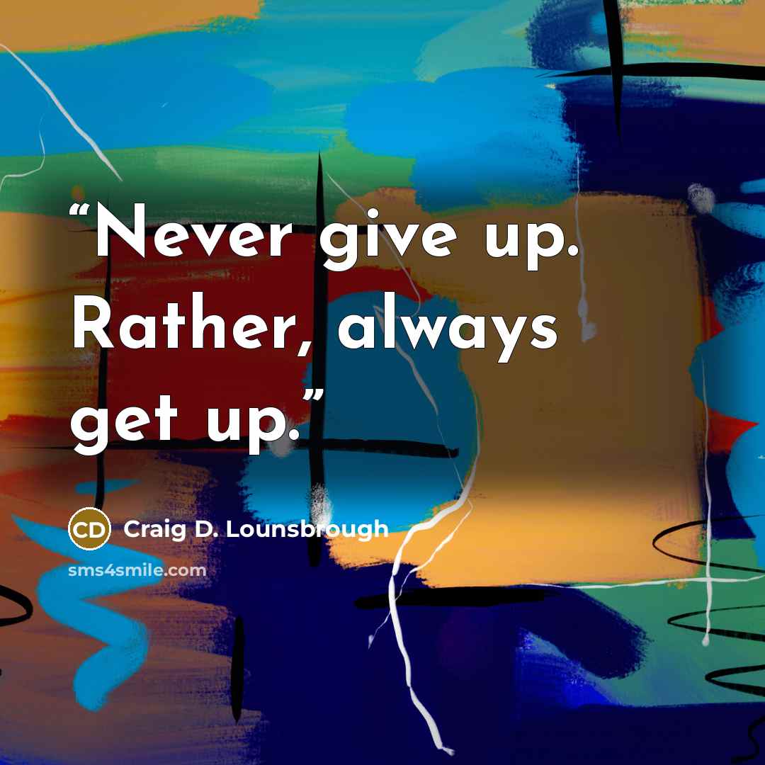 “Never give up. Rather, always get up.” quote by Craig D. Lounsbrough