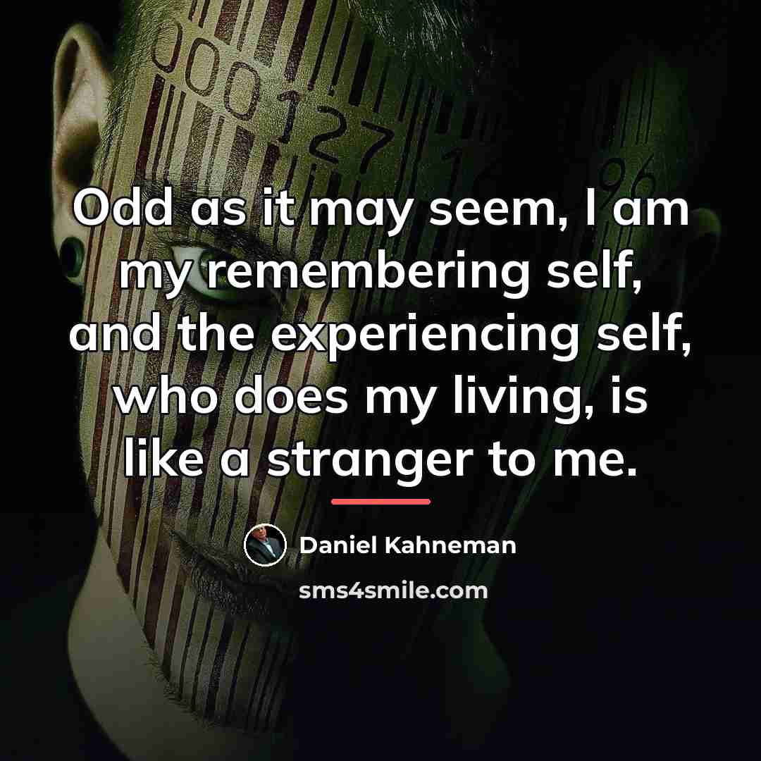 “Odd as it may seem, I am my remembering self,…” quote by Daniel Kahneman