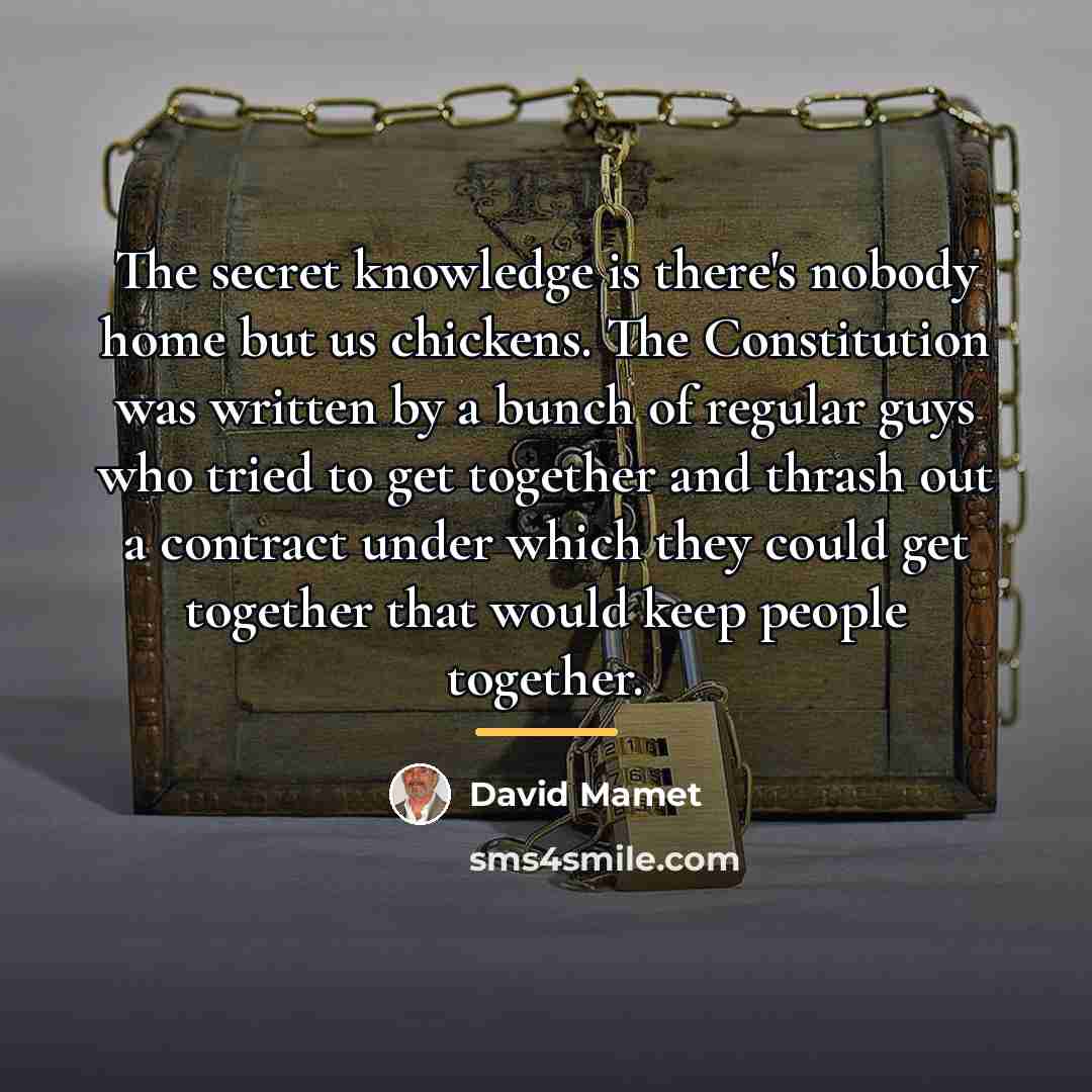 “The secret knowledge is there's nobody home but us chickens.…” quote by David Mamet