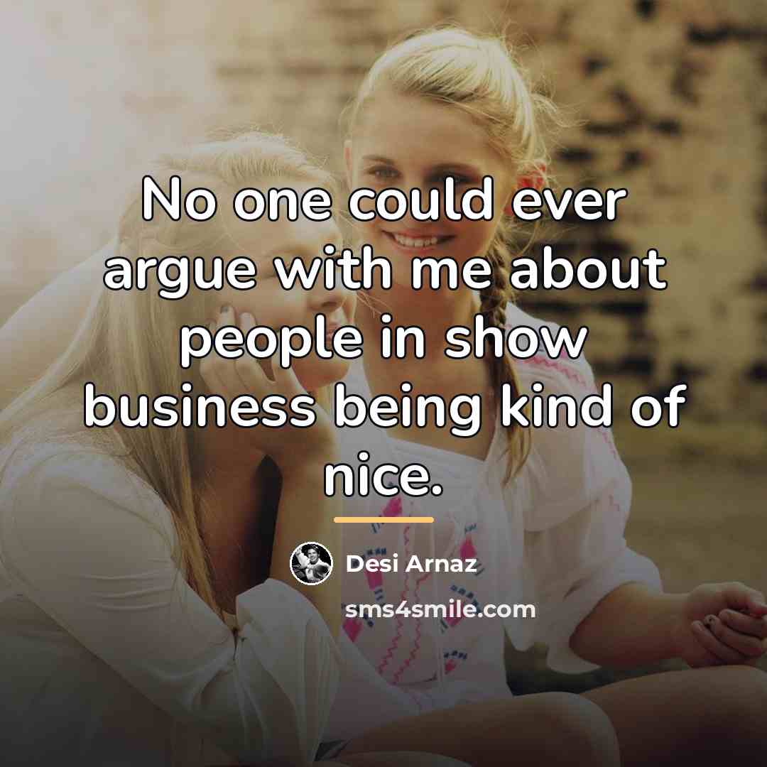 “No one could ever argue with me about people in…” quote by Desi Arnaz