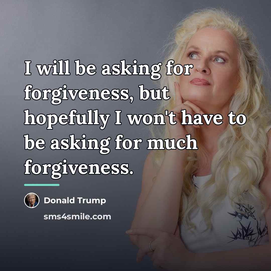 “I will be asking for forgiveness, but hopefully I won't…” quote by Donald Trump