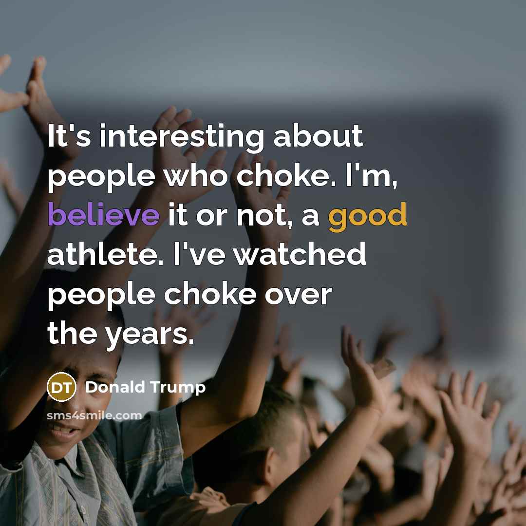 “It`s interesting about people who choke. I`m, believe it or…” quote by Donald Trump