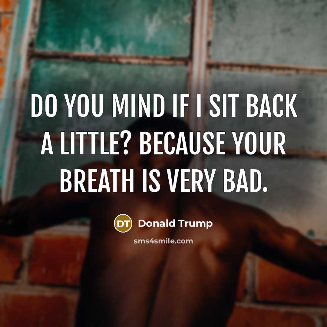 “Do you mind if I sit back a little? Because…” quote by Donald Trump