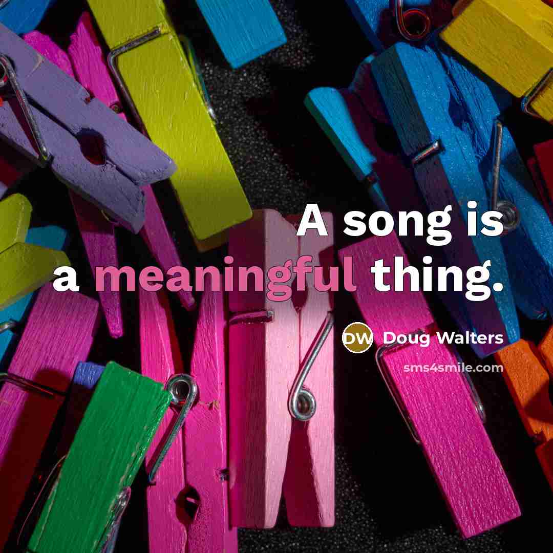 “A song is a meaningful thing.…” quote by Doug Walters