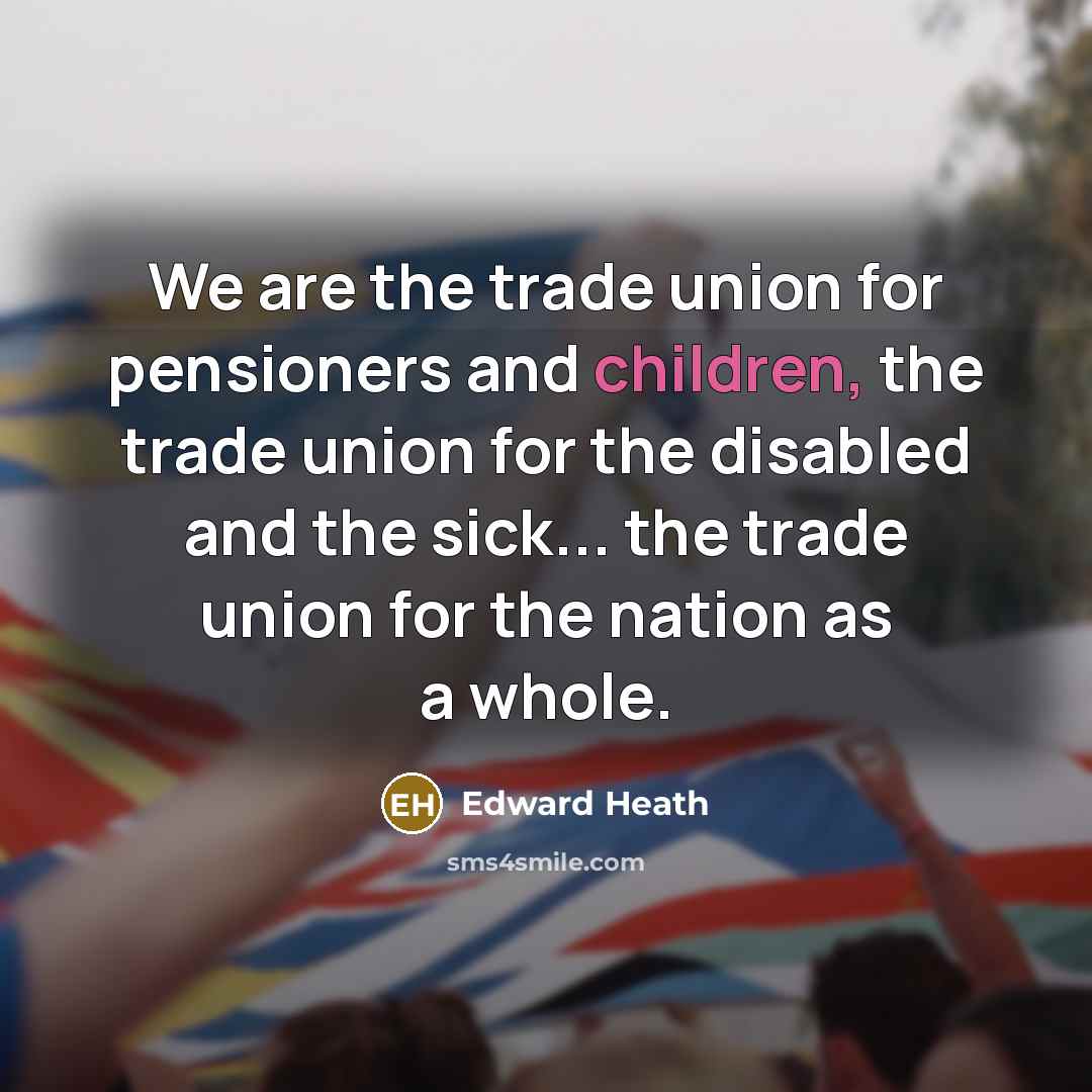 “We are the trade union for pensioners and children, the…” quote by Edward Heath