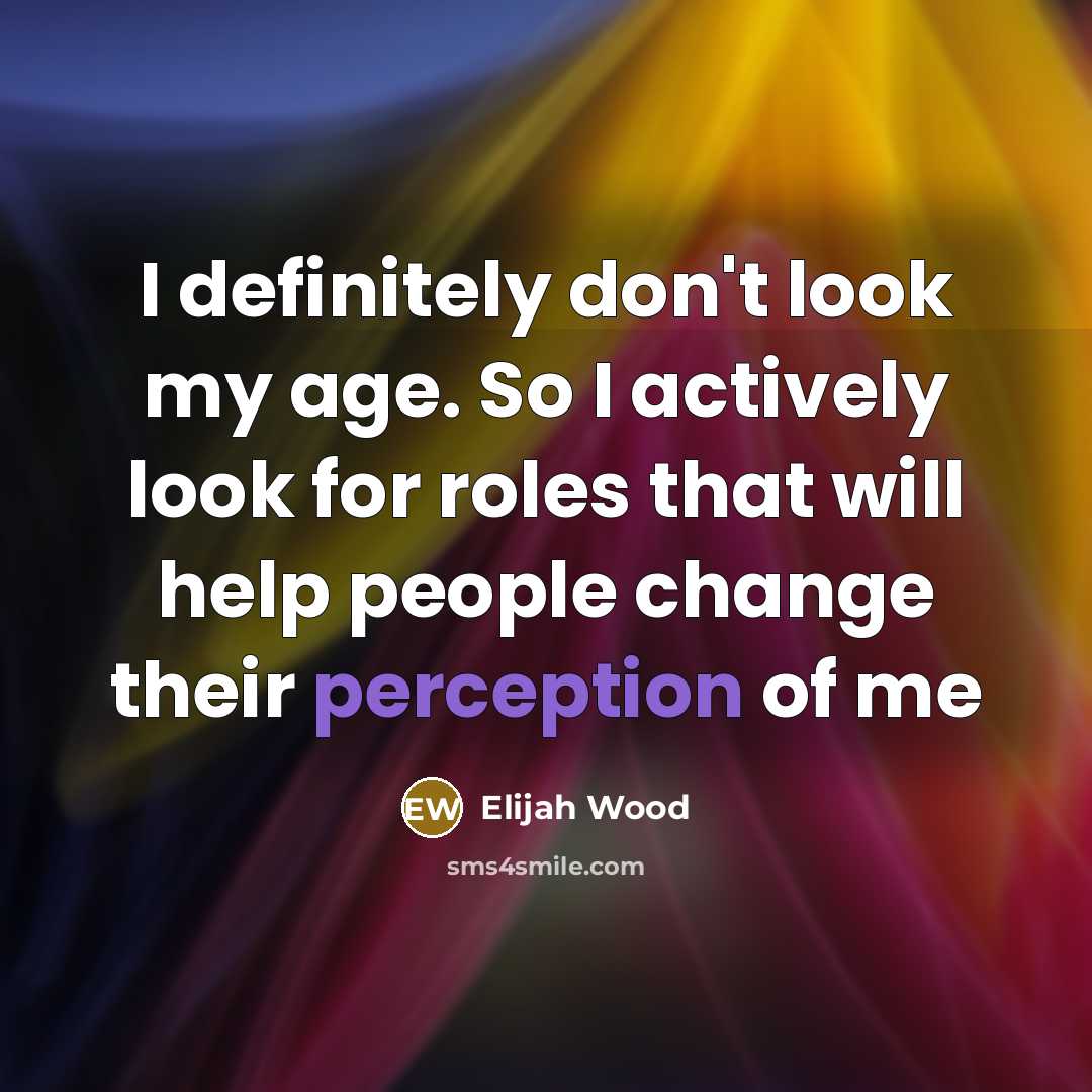 “I definitely don't look my age. So I actively look…” quote by Elijah Wood