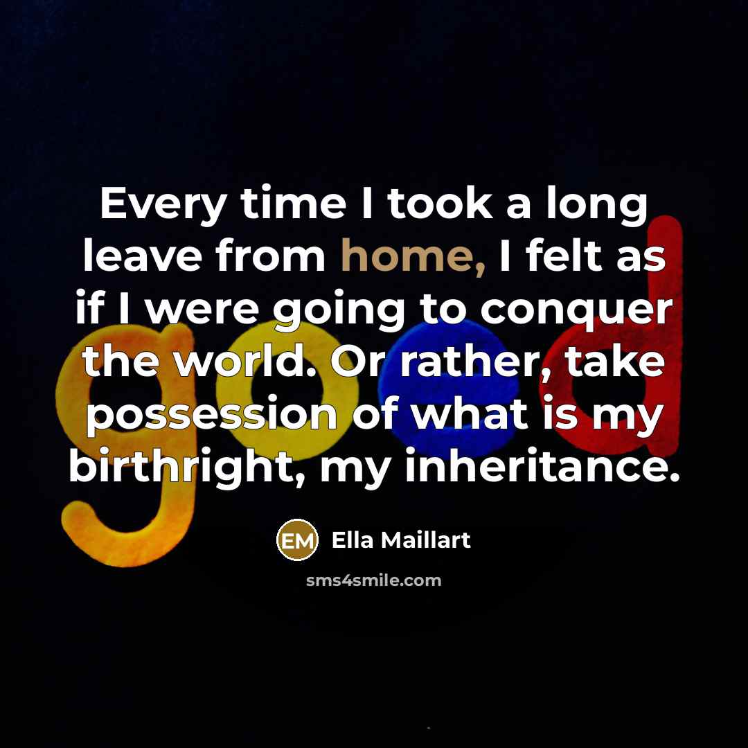 “Every time I took a long leave from home, I…” quote by Ella Maillart