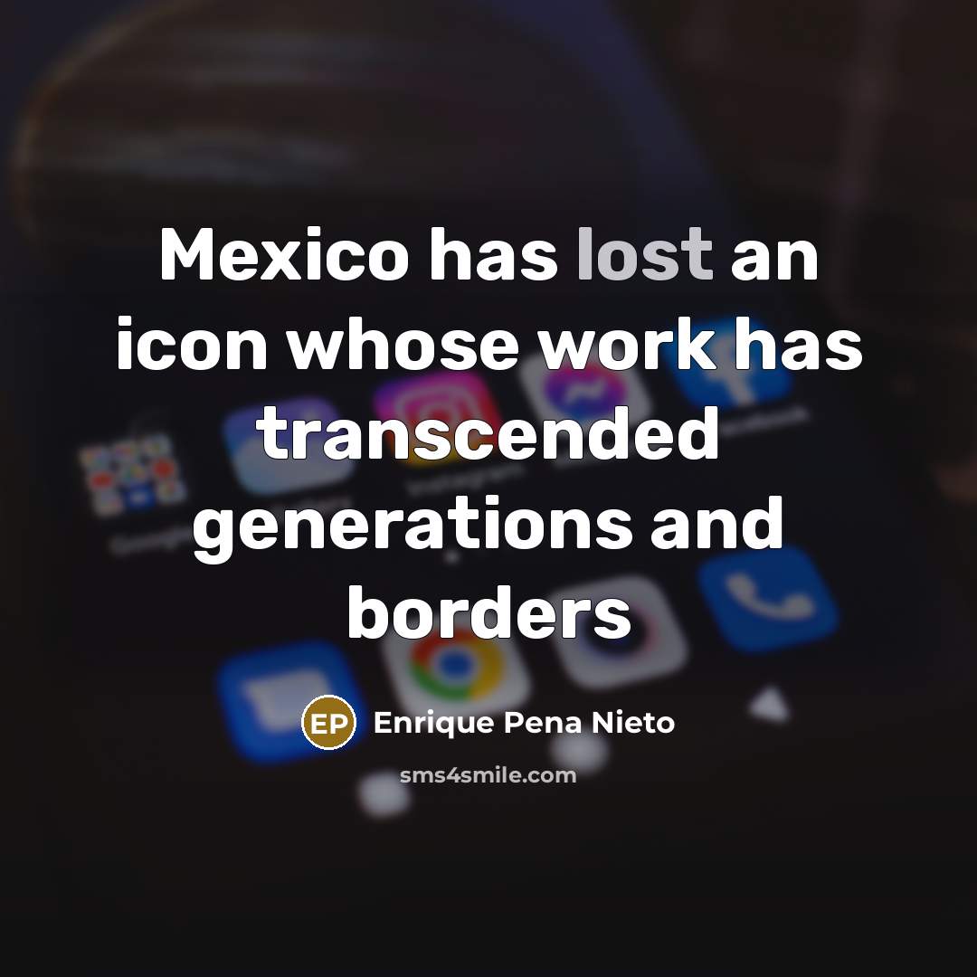 “Mexico has lost an icon whose work has transcended generations…” quote by Enrique Pena Nieto