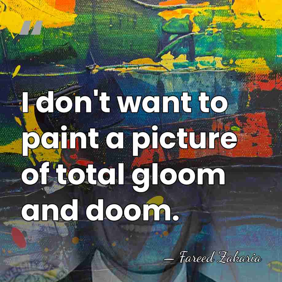 I don't want to paint a picture of total gloom and doom. - Fareed Zakaria