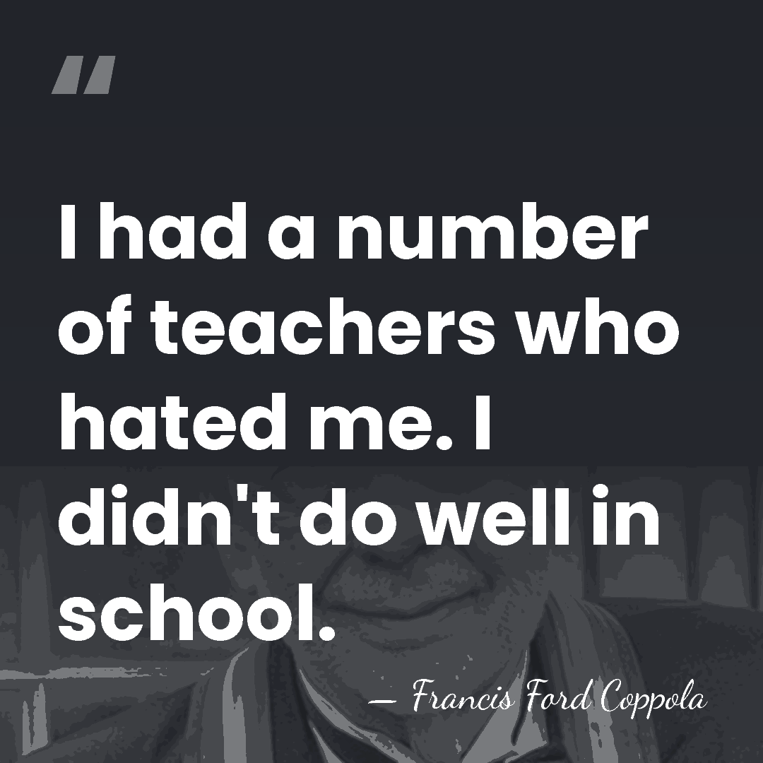 I had a number of teachers who hated me. I didn't do&hellip; - Francis Ford Coppola
