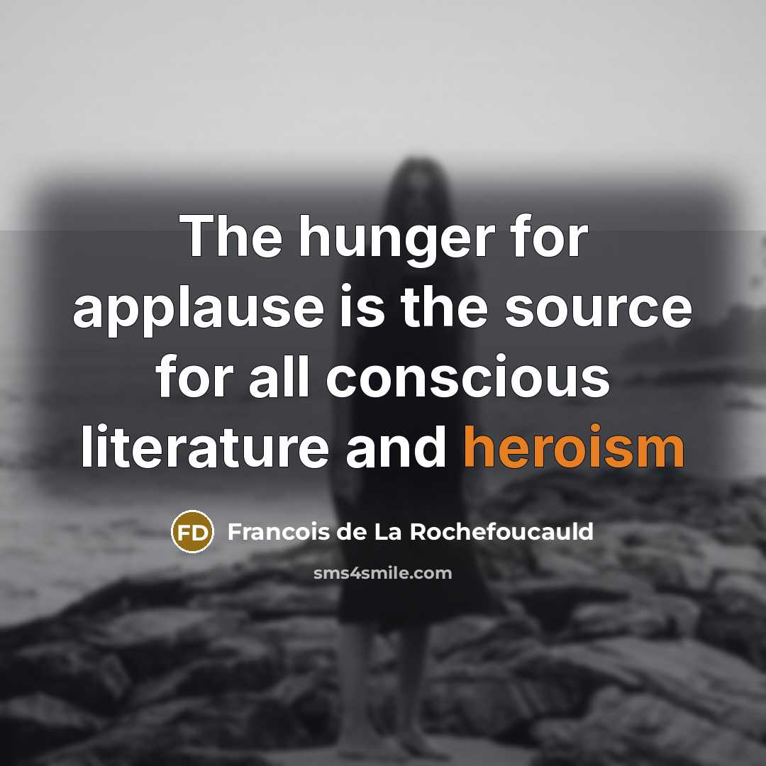 “The hunger for applause is the source for all conscious…” quote by Francois de La Rochefoucauld