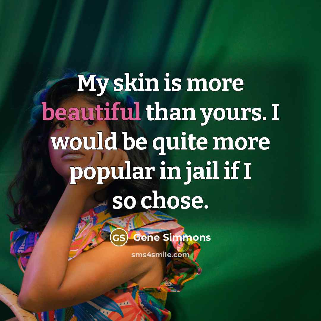 “My skin is more beautiful than yours. I would be…” quote by Gene Simmons