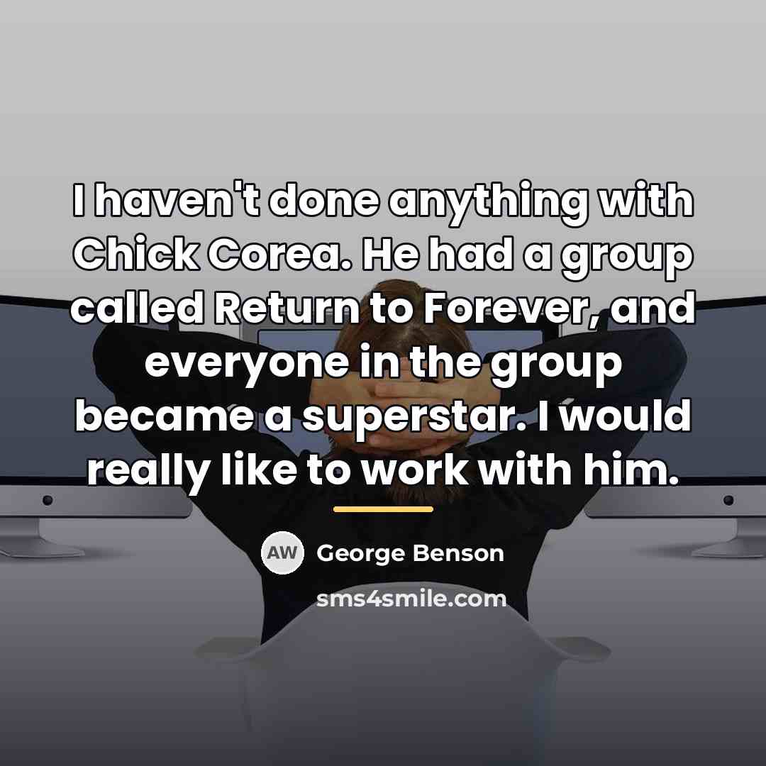 “I haven't done anything with Chick Corea. He had a…” quote by George Benson