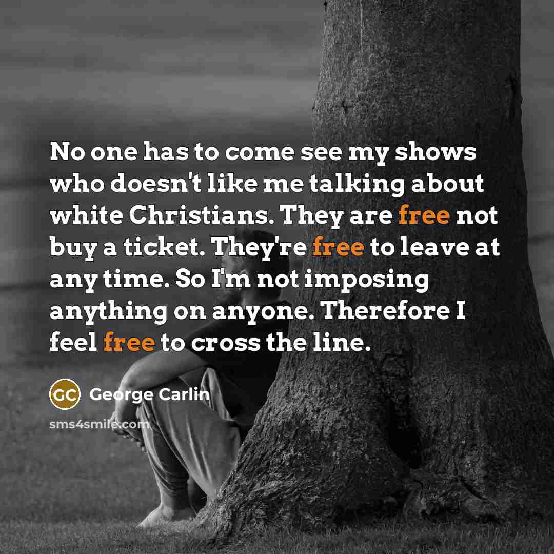 “No one has to come see my shows who doesn't…” quote by George Carlin