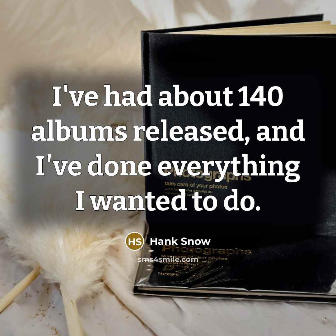 “I've had about 140 albums released, and I've done everything…” quote by Hank Snow